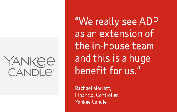 “We really see ADP as an extension of the in-house team and this is a huge benefit for us.”  Rachael Merrett, Financial Controller, Yankee Candle