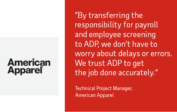 By transferring the responsibility for payroll and employee screening to ADP, we don’t have to worry about delays or errors. We trust ADP to get the job done accurately - Technical Project Manager, American Apparel