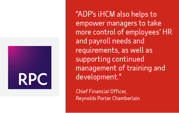 “ADP’s iHCM also helps to empower managers to take more control of employees’ HR and payroll needs and requirements, as well as supporting continued management of training and development.” Chief Financial Officer, Reynolds Porter Chamberlain