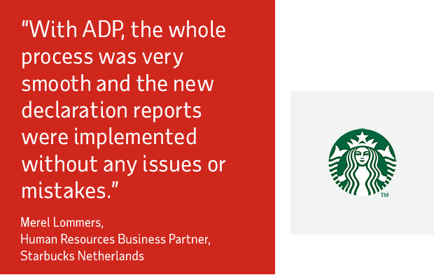 With ADP, the whole process was very smooth and the new declaration reports were implemented without any issues or mistakes - Merel Lommers, Human Resources Business Partner, Starbucks Netherlands
