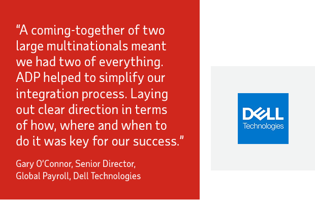 A coming-together of two large multinationals meant we had two of everything. ADP helped to simplify our integration process. Laying out clear direction in terms of how, where and when to do it was key for our success - Dell Technologies 